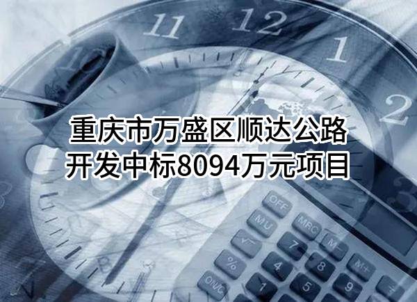 重庆市万盛区顺达公路开发有限责任公司中标8094万元项目