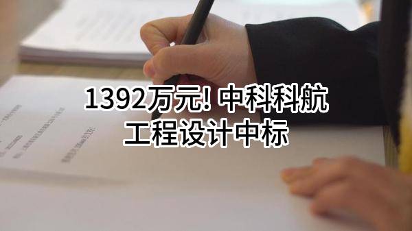 1392万元! 中科科航工程设计有限公司中标