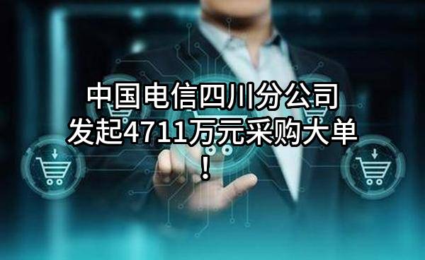 中国电信股份有限公司四川分公司最新发起4711万元采购大单！
