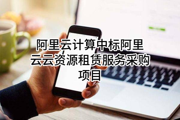 阿里云计算有限公司中标阿里云云资源租赁服务采购项目