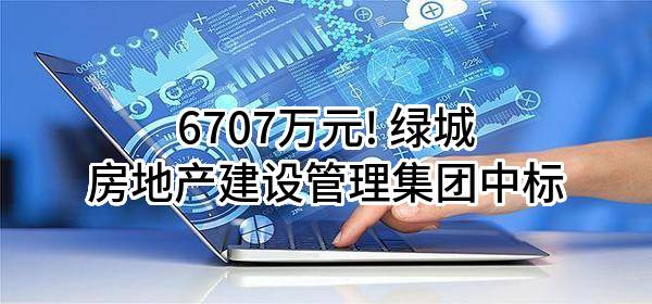 6707万元! 绿城房地产建设管理集团有限公司中标