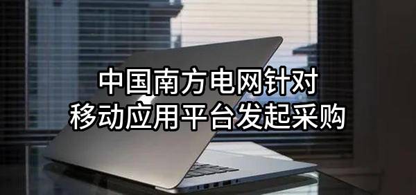 中国南方电网有限责任公司针对移动应用平台发起采购