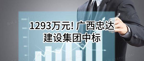 1293万元! 广西忠达建设集团有限公司中标