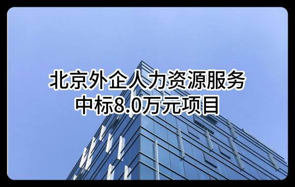 北京外企人力资源服务有限公司中标8.0万元项目