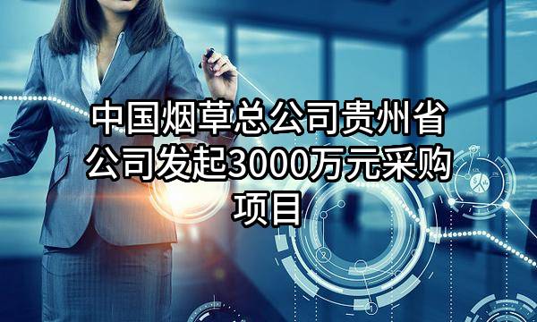 中国烟草总公司贵州省公司最新发起3000万元采购项目