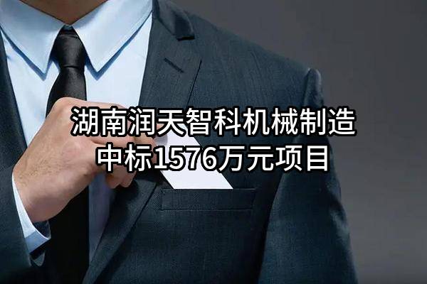 湖南润天智科机械制造有限公司中标1576万元项目