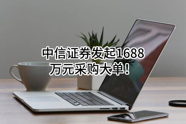 中信证券股份有限公司最新发起1688万元采购大单！