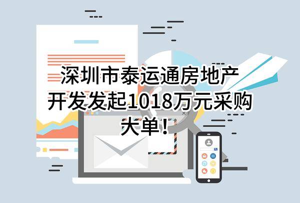 深圳市泰运通房地产开发有限公司最新发起1018万元采购大单！