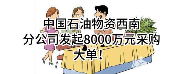 中国石油物资有限公司西南分公司最新发起8000万元采购大单！