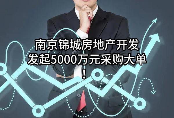 南京锦城房地产开发有限公司最新发起5000万元采购大单！