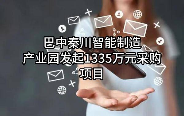 巴中秦川智能制造产业园有限公司最新发起1335万元采购项目
