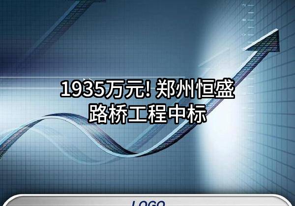 1935万元! 郑州恒盛路桥工程有限公司中标