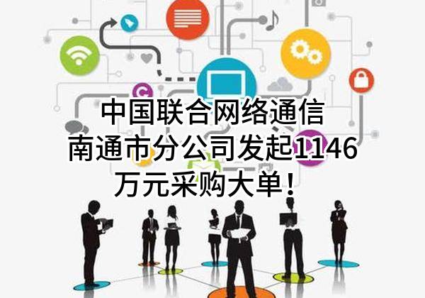 中国联合网络通信有限公司南通市分公司最新发起1146万元采购大单！