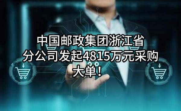中国邮政集团有限公司浙江省分公司最新发起4815万元采购大单！