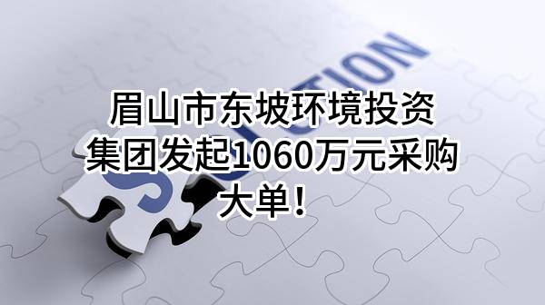 眉山市东坡环境投资集团有限公司最新发起1060万元采购大单！