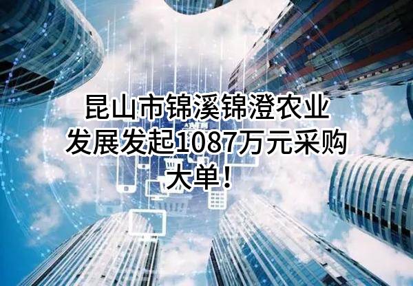 昆山市锦溪锦澄农业发展有限公司最新发起1087万元采购大单！