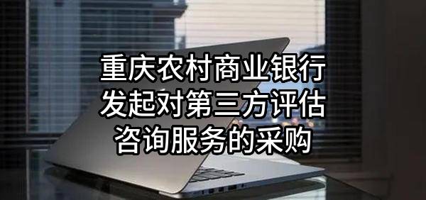 重庆农村商业银行股份有限公司发起对第三方评估咨询服务的采购