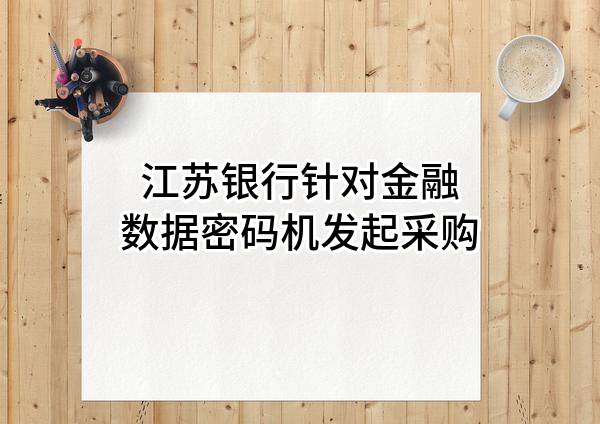 江苏银行股份有限公司针对金融数据密码机发起采购