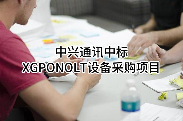 中兴通讯股份有限公司中标XGPONOLT设备采购项目