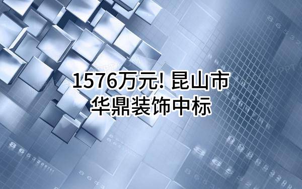 1576万元! 昆山市华鼎装饰有限公司中标