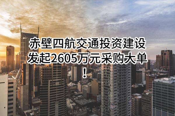 赤壁四航交通投资建设有限公司最新发起2605万元采购大单！