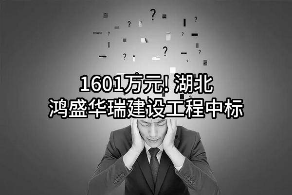 1601万元! 湖北鸿盛华瑞建设工程有限公司中标