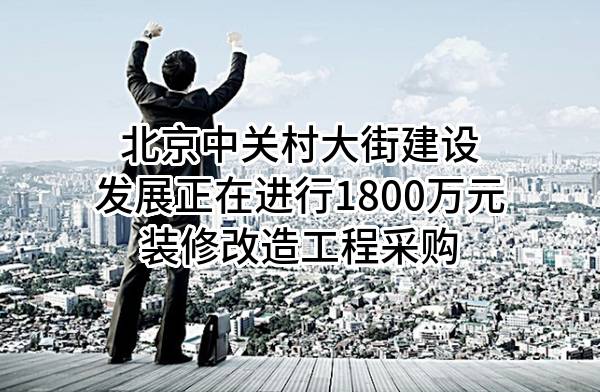 北京中关村大街建设发展有限公司正在进行1800万元装修改造工程采购