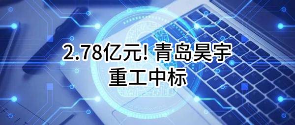 2.78亿元! 青岛昊宇重工有限公司中标