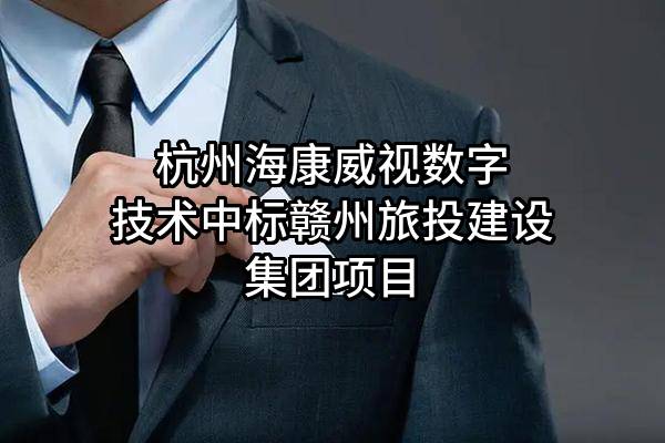 杭州海康威视数字技术股份有限公司中标赣州旅投建设集团有限公司项目