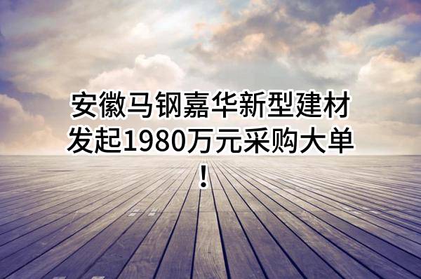 安徽马钢嘉华新型建材有限公司最新发起1980万元采购大单！