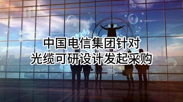 中国电信集团有限公司针对光缆可研设计发起采购