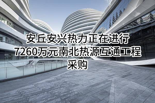 安丘安兴热力有限公司正在进行7260万元南北热源互通工程采购