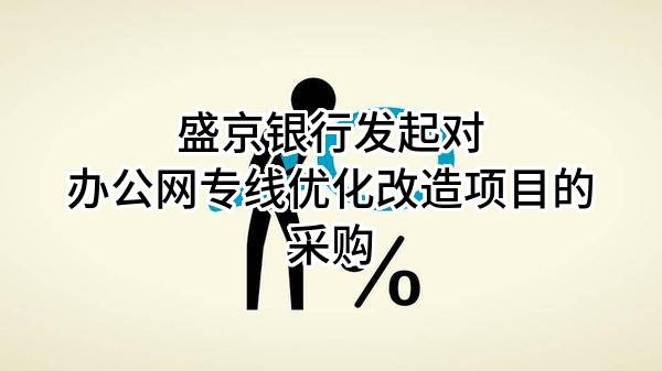 盛京银行股份有限公司发起对办公网专线优化改造项目的采购