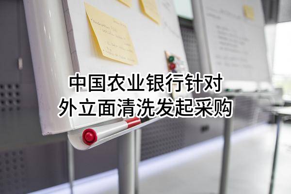 中国农业银行股份有限公司针对外立面清洗发起采购