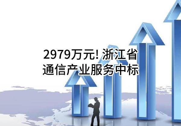 2979万元! 浙江省通信产业服务有限公司中标