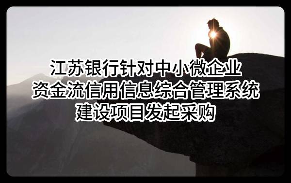 江苏银行股份有限公司针对中小微企业资金流信用信息综合管理系统建设项目发起采购