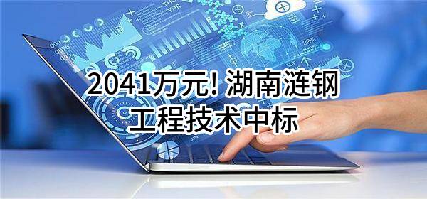 2041万元! 湖南涟钢工程技术有限公司中标
