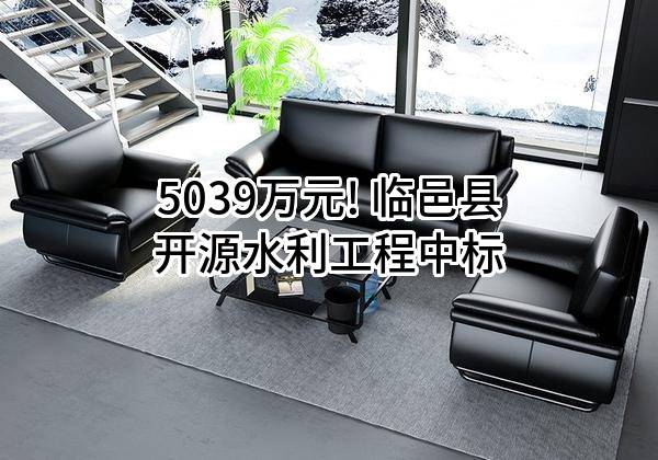 5039万元! 临邑县开源水利工程有限公司中标