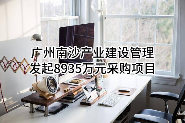 广州南沙产业建设管理有限公司最新发起8935万元采购项目