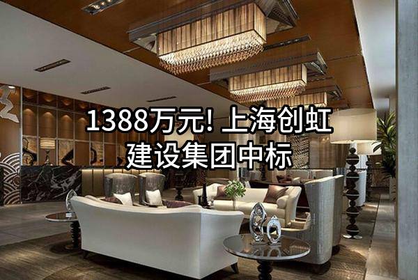 1388万元! 上海创虹建设集团有限公司中标