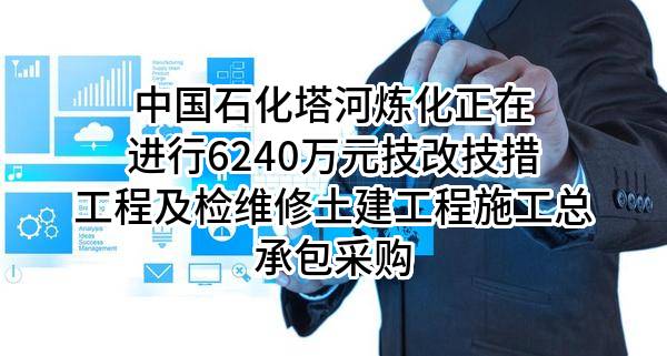 中国石化塔河炼化有限责任公司正在进行6240万元技改技措工程及检维修土建工程施工总承包采购