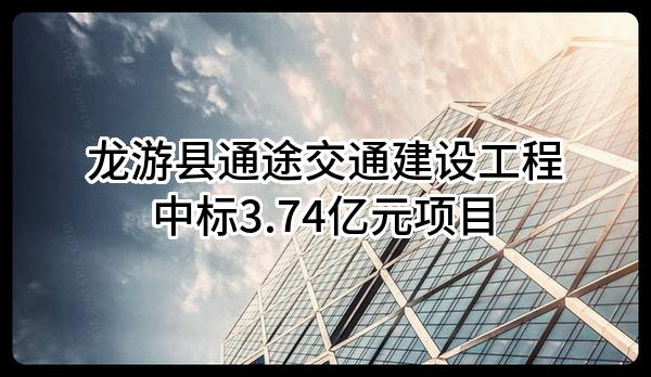 龙游县通途交通建设工程有限公司中标3.74亿元项目