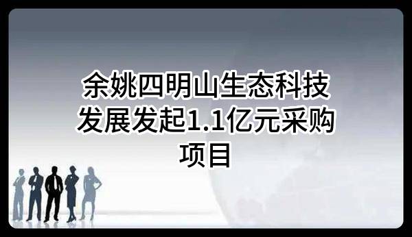 余姚四明山生态科技发展有限公司最新发起1.1亿元采购项目