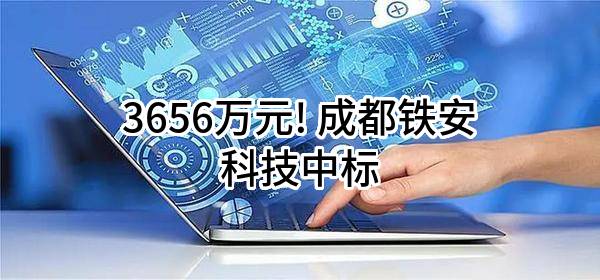 3656万元! 成都铁安科技有限责任公司中标