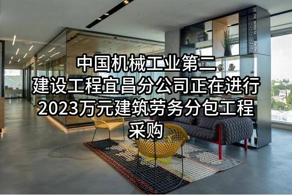 中国机械工业第二建设工程有限公司宜昌分公司正在进行2023万元建筑劳务分包工程采购