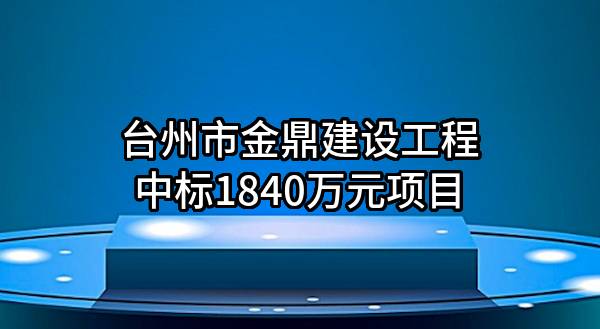 台州市金鼎建设工程有限公司中标1840万元项目