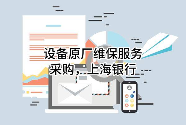 设备原厂维保服务采购，上海银行股份有限公司