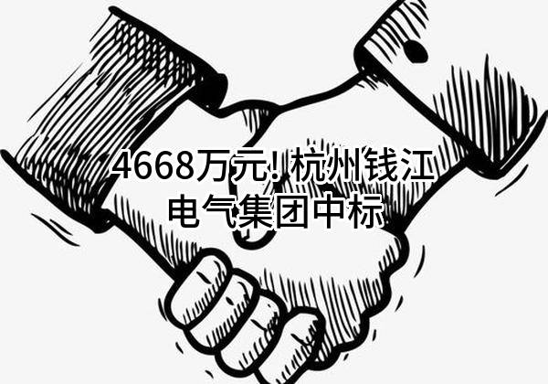 4668万元! 杭州钱江电气集团股份有限公司中标