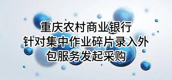 重庆农村商业银行股份有限公司针对集中作业碎片录入外包服务发起采购