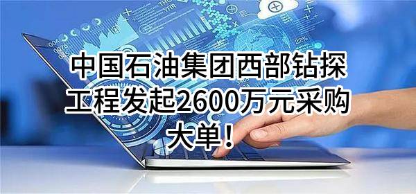 中国石油集团西部钻探工程有限公司最新发起2600万元采购大单！